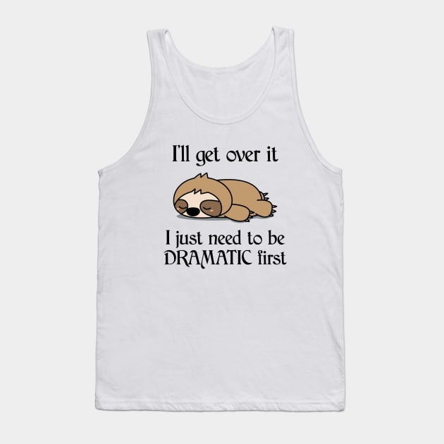 I'll Get Over It I Just Need To Be Dramatic First Funny Sloth Tank Top by AnnetteNortonDesign